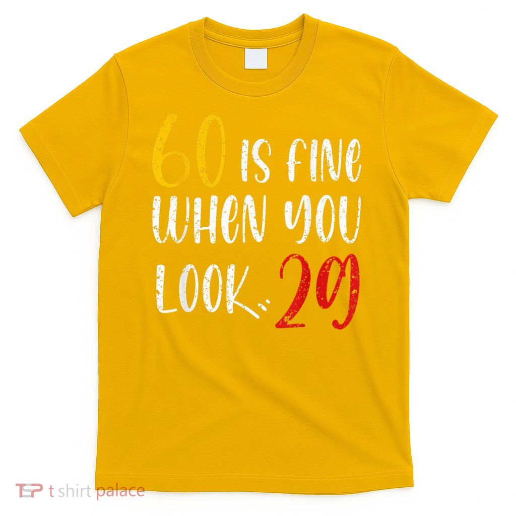60 Is Fine When You Look 29 60th Birthday 60 Years Old T-Shirt
