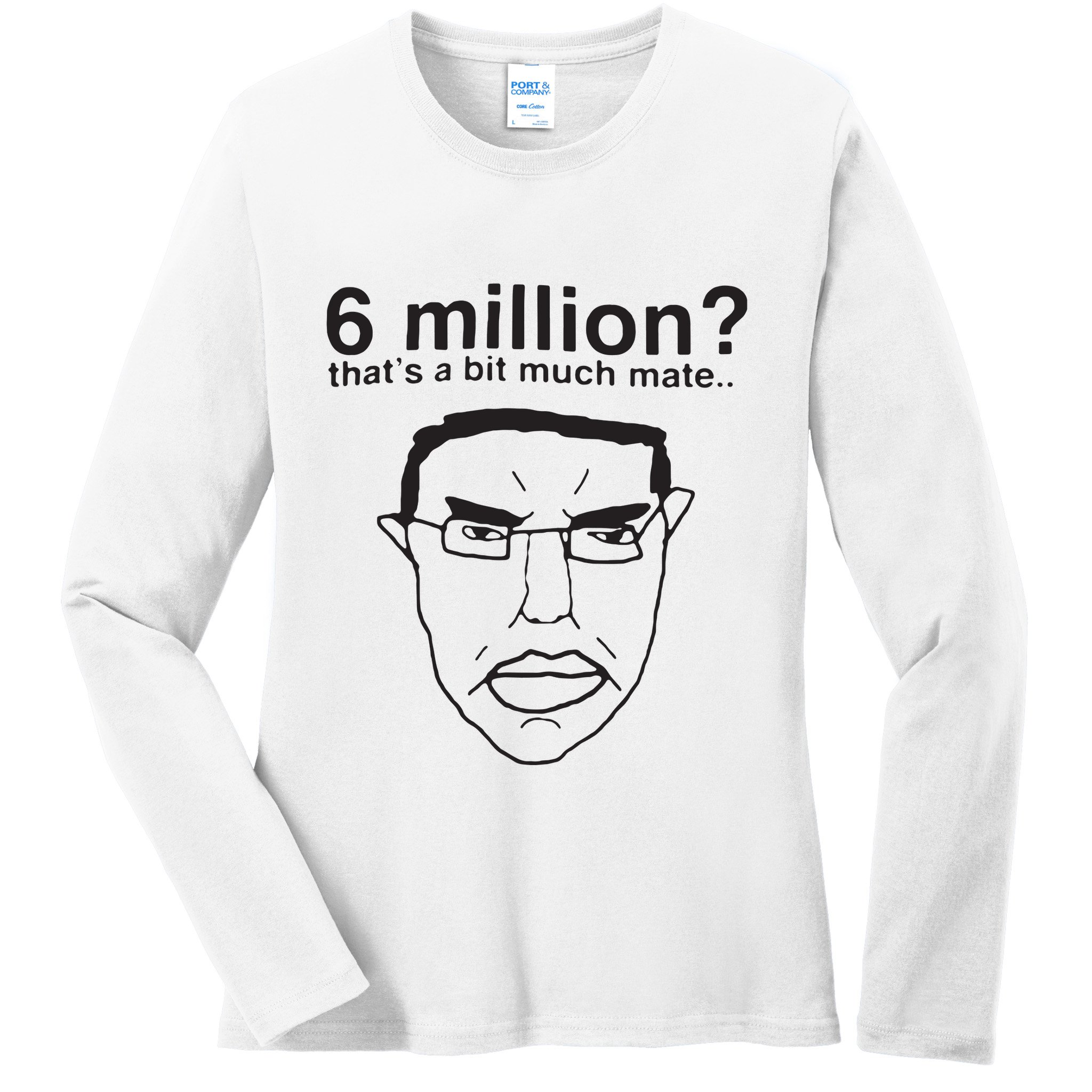 6 Million That’S A Bit Much Mate Ladies Long Sleeve Shirt