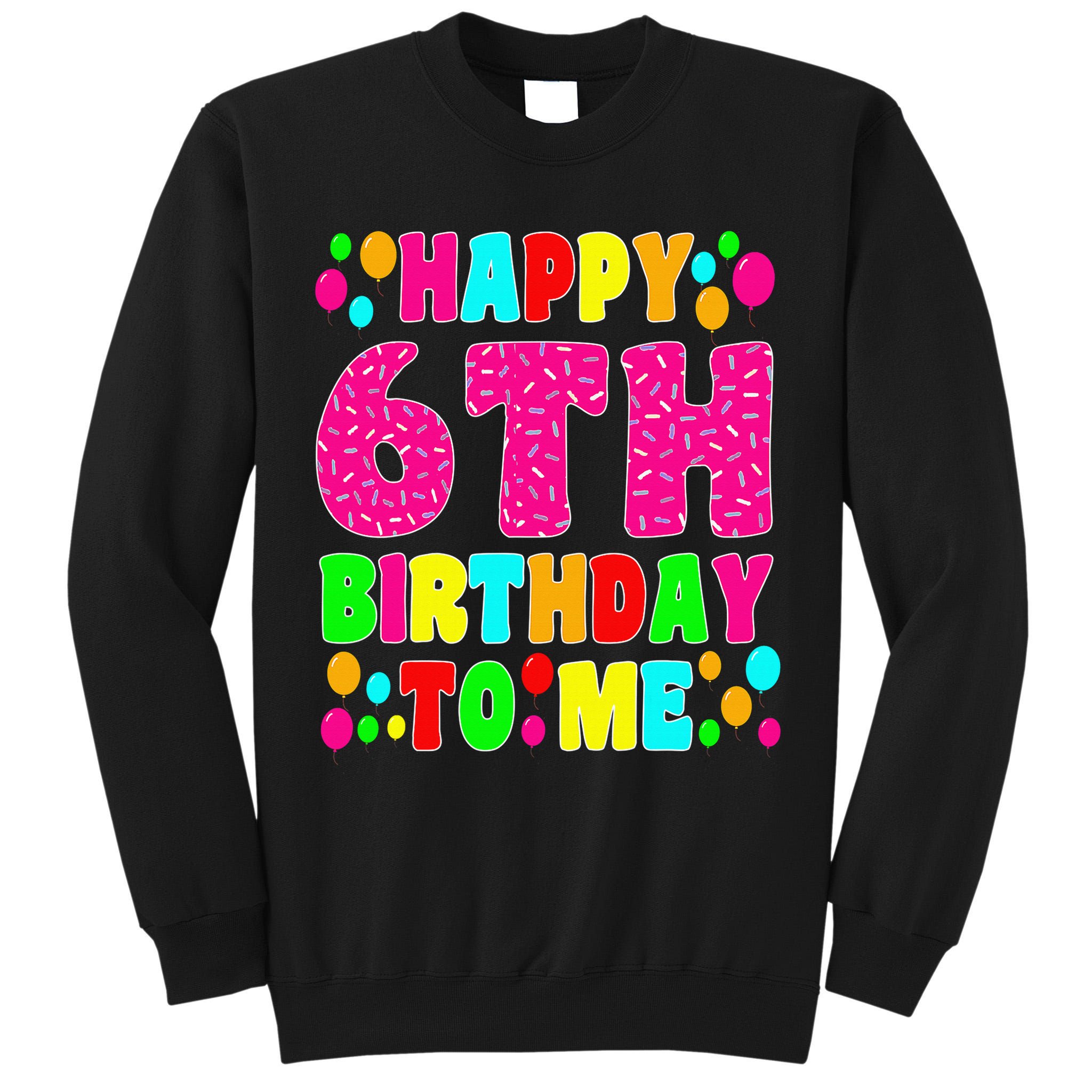 6 Years Old Happy 6th Birthday Me Sprinkles 6th Birthday Tall Sweatshirt