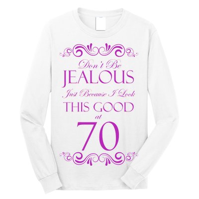 70th Birthday: Don't Be Jealous Just Because I Look This Good At 70 Long Sleeve Shirt