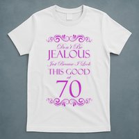 70th Birthday: Don't Be Jealous Just Because I Look This Good At 70 T-Shirt