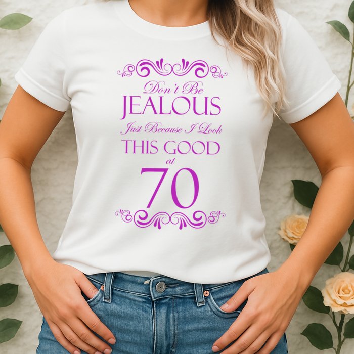 70th Birthday: Don't Be Jealous Just Because I Look This Good At 70 Womens T-Shirt