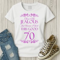 70th Birthday: Don't Be Jealous Just Because I Look This Good At 70 Womens T-Shirt
