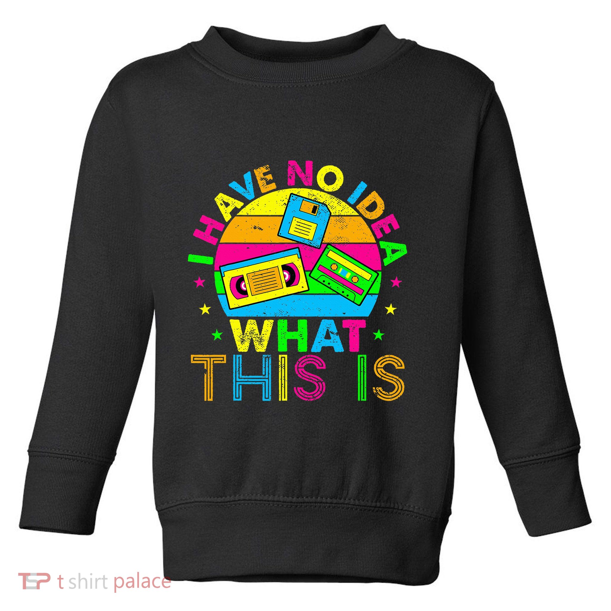 70s 80s 90s Outfit I Have No Idea Toddler Sweatshirt