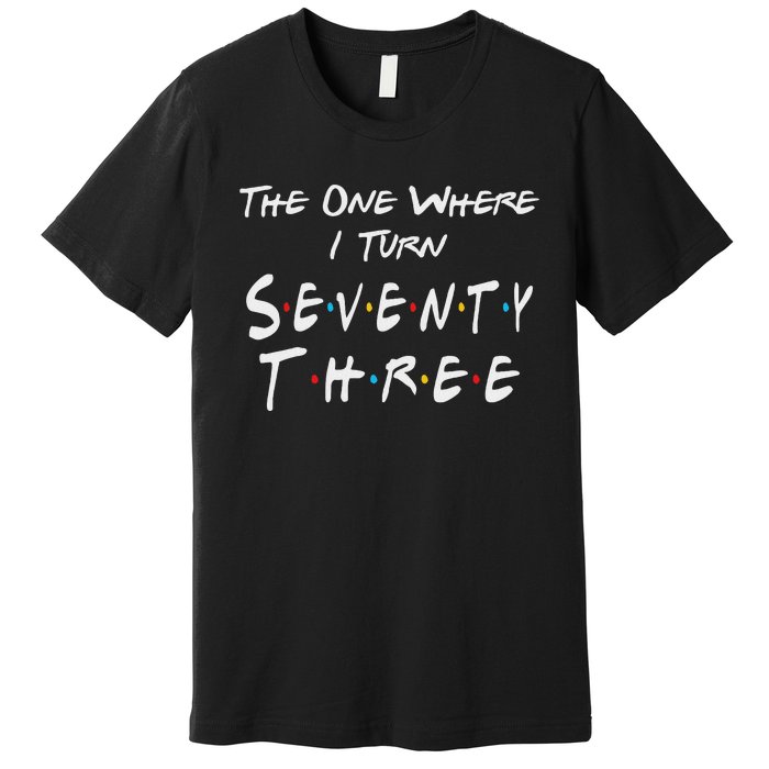 73rd Birthday The One Where I Turn Seventy Three Retro Premium T-Shirt