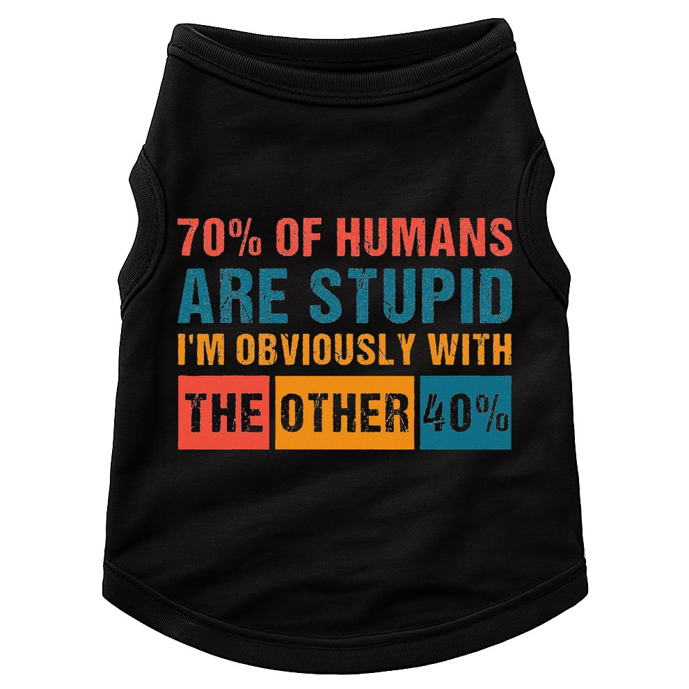 70 Of Humans Are Stupid IM With The Other 40 Funny Humor Doggie Tank