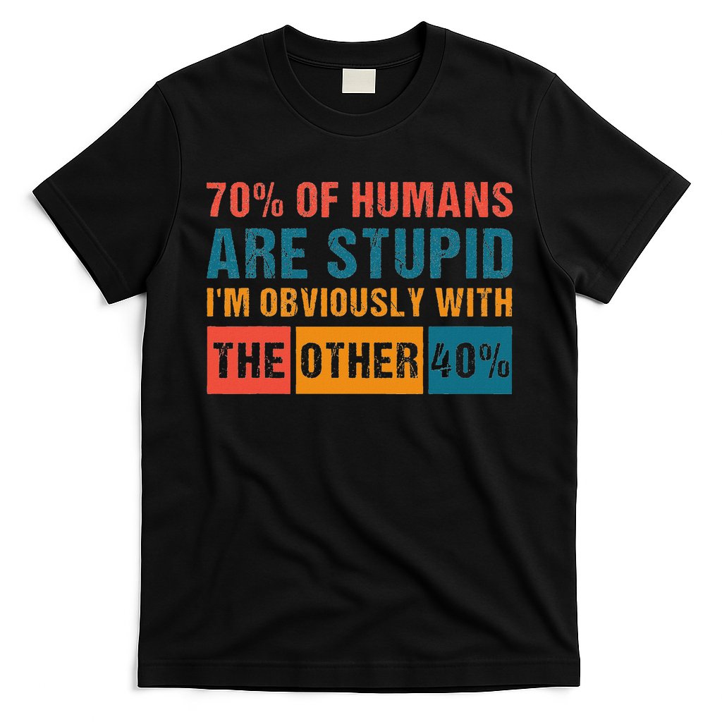 70 Of Humans Are Stupid IM With The Other 40 Funny Humor T-Shirt