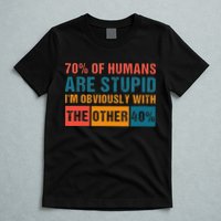 70 Of Humans Are Stupid IM With The Other 40 Funny Humor T-Shirt