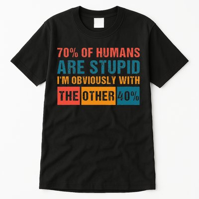 70 Of Humans Are Stupid IM With The Other 40 Funny Humor Tall T-Shirt