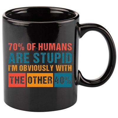 70 Of Humans Are Stupid IM With The Other 40 Funny Humor 11oz C Handle Ceramic Mug