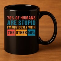 70 Of Humans Are Stupid IM With The Other 40 Funny Humor 11oz C Handle Ceramic Mug