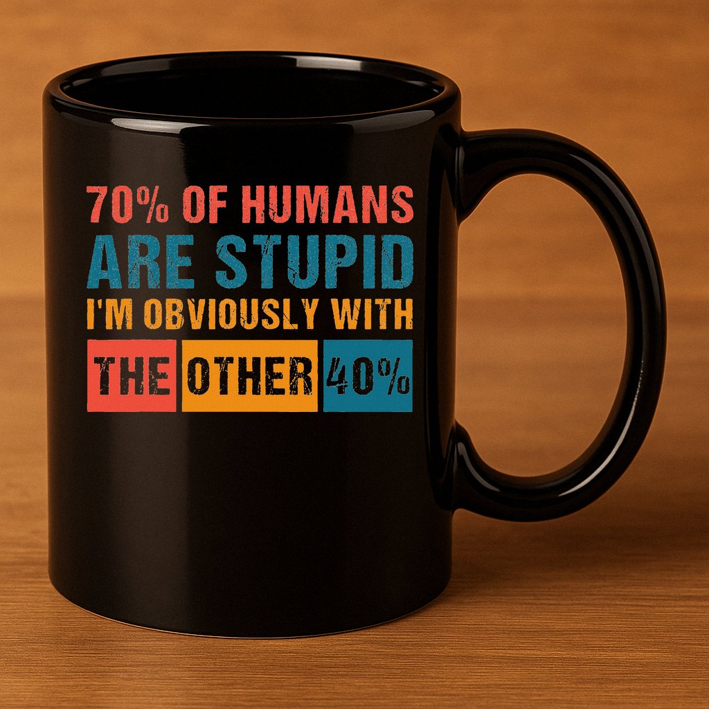 70 Of Humans Are Stupid IM With The Other 40 Funny Humor 11oz C Handle Ceramic Mug