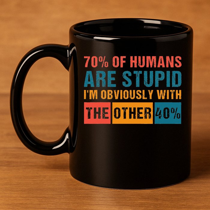70 Of Humans Are Stupid IM With The Other 40 Funny Humor 11oz C Handle Ceramic Mug