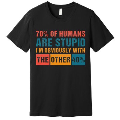 70 Of Humans Are Stupid IM With The Other 40 Funny Humor Premium T-Shirt
