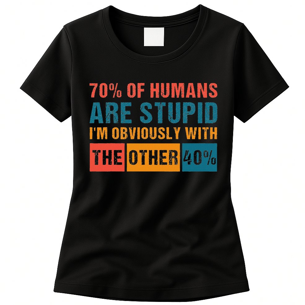 70 Of Humans Are Stupid IM With The Other 40 Funny Humor Womens T-Shirt