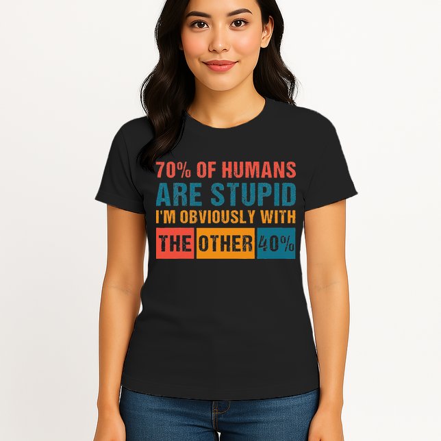70 Of Humans Are Stupid IM With The Other 40 Funny Humor Womens T-Shirt