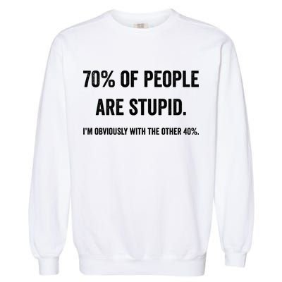 70% Of People Are Stupid IM With Obviously The Other 40% Garment-Dyed Sweatshirt