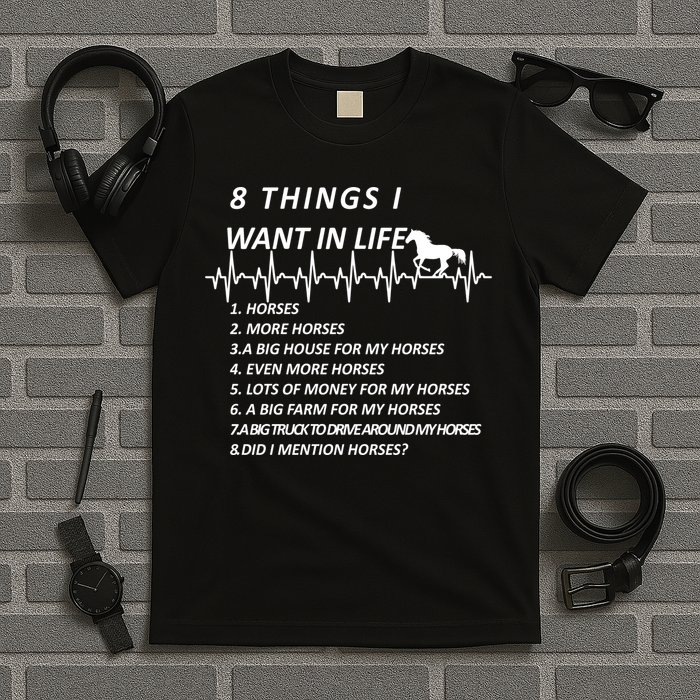 8 Things I Want In Life Horses Funny T-Shirt