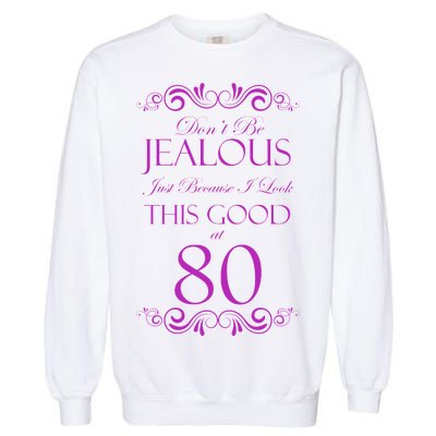 80th Birthday: Don't Be Jealous Just Because I Look This Good At 80 Garment-Dyed Sweatshirt