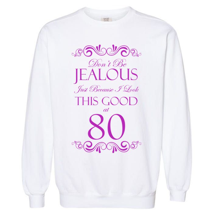 80th Birthday: Don't Be Jealous Just Because I Look This Good At 80 Garment-Dyed Sweatshirt