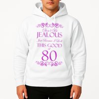 80th Birthday: Don't Be Jealous Just Because I Look This Good At 80 Hoodie
