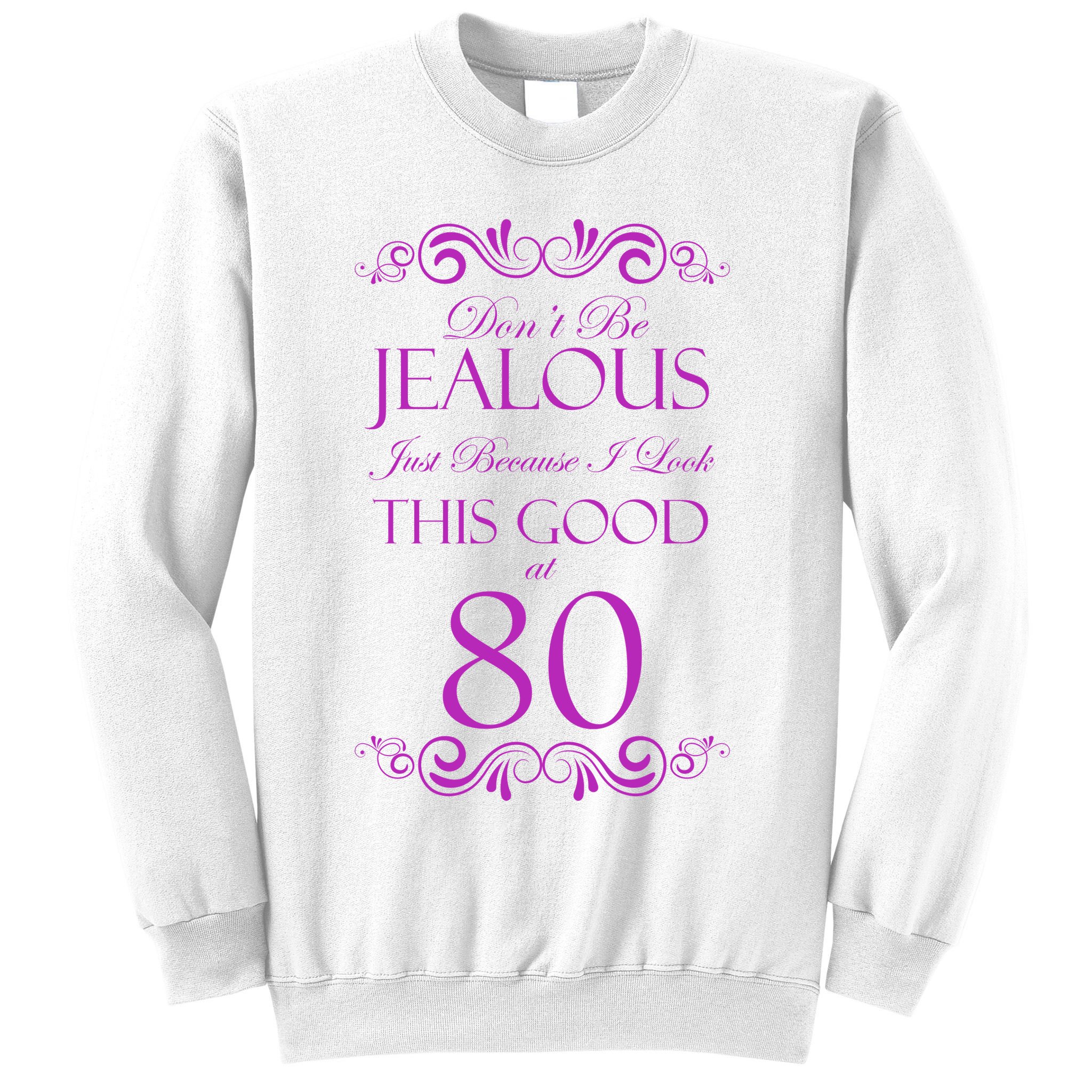 80th Birthday: Don't Be Jealous Just Because I Look This Good At 80 Sweatshirt