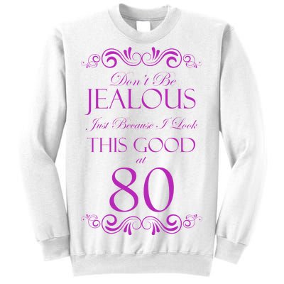 80th Birthday: Don't Be Jealous Just Because I Look This Good At 80 Sweatshirt