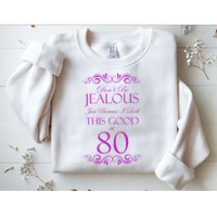 80th Birthday: Don't Be Jealous Just Because I Look This Good At 80 Sweatshirt