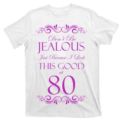 80th Birthday: Don't Be Jealous Just Because I Look This Good At 80 T-Shirt