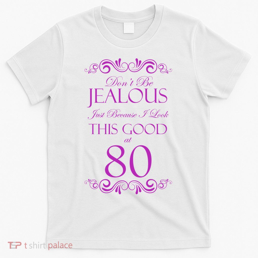 80th Birthday: Don't Be Jealous Just Because I Look This Good At 80 T-Shirt