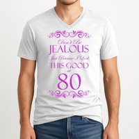 80th Birthday: Don't Be Jealous Just Because I Look This Good At 80 V-Neck T-Shirt