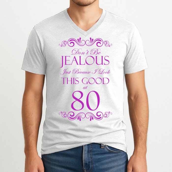 80th Birthday: Don't Be Jealous Just Because I Look This Good At 80 V-Neck T-Shirt