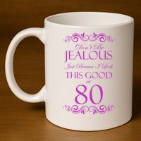 80th Birthday: Don't Be Jealous Just Because I Look This Good At 80 11oz C Handle Ceramic Mug