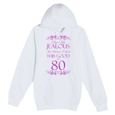 80th Birthday: Don't Be Jealous Just Because I Look This Good At 80 Premium Pullover Hoodie