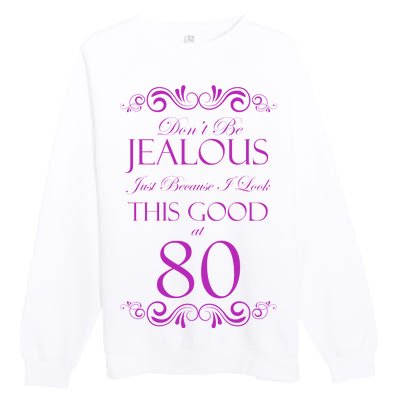 80th Birthday: Don't Be Jealous Just Because I Look This Good At 80 Premium Crewneck Sweatshirt