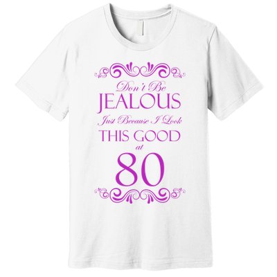 80th Birthday: Don't Be Jealous Just Because I Look This Good At 80 Premium T-Shirt