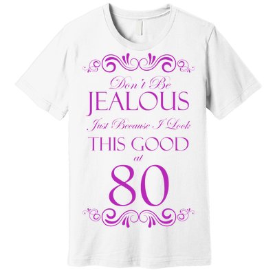 80th Birthday: Don't Be Jealous Just Because I Look This Good At 80 Premium T-Shirt