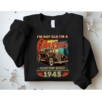 80th Birthday Im Not Old Im A Classic 1945 Custom Built Sweatshirt