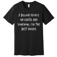 8 Billion People On Earth And IM The Best Driver Funny Joke Premium T-Shirt