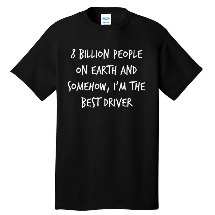 8 Billion People On Earth And IM The Best Driver Funny Joke Tall T-Shirt