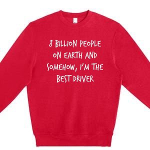 8 Billion People On Earth And IM The Best Driver Funny Joke Premium Crewneck Sweatshirt