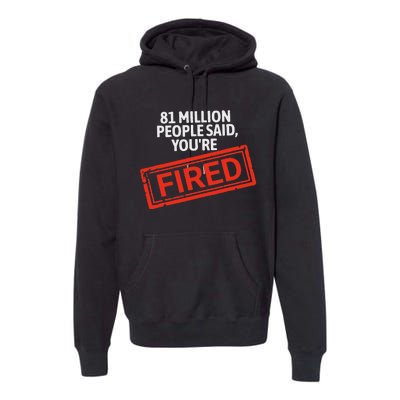 81 Million People Said YouRe Fired Harris For President Premium Hoodie