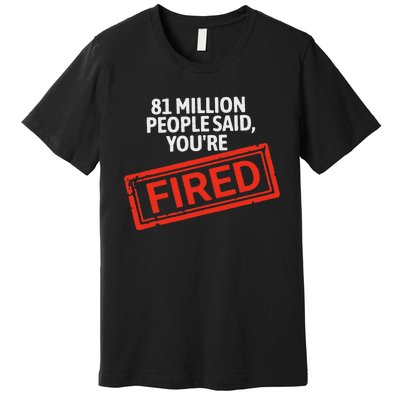 81 Million People Said YouRe Fired Harris For President Premium T-Shirt