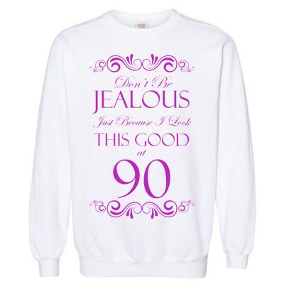 90th Birthday: Don't Be Jealous Just Because I Look This Good At 90 Garment-Dyed Sweatshirt