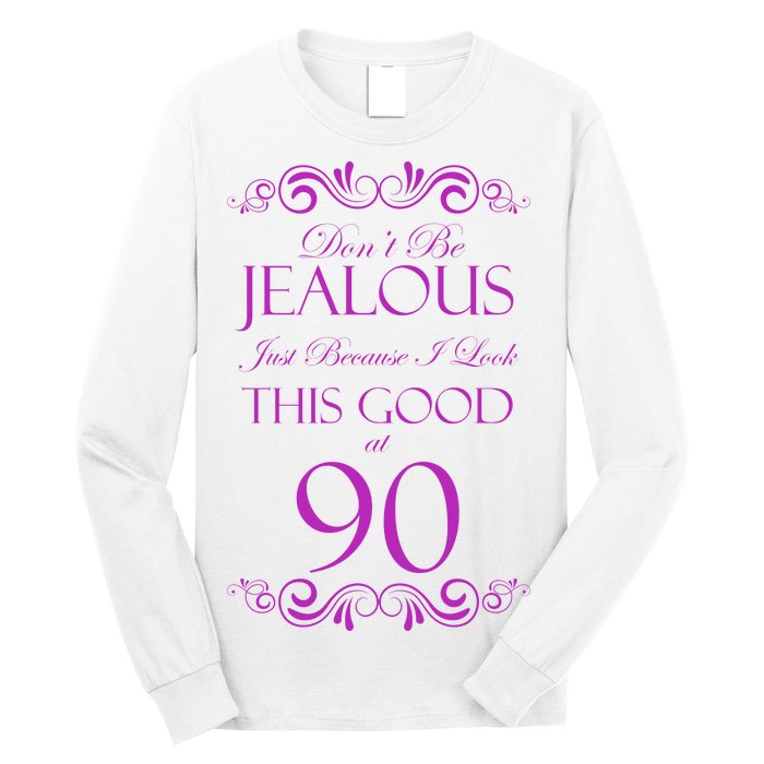 90th Birthday: Don't Be Jealous Just Because I Look This Good At 90 Long Sleeve Shirt