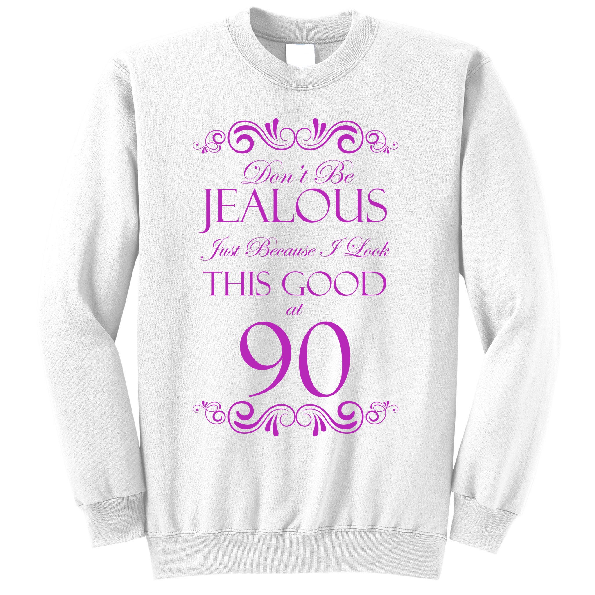 90th Birthday: Don't Be Jealous Just Because I Look This Good At 90 Sweatshirt