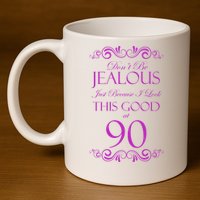 90th Birthday: Don't Be Jealous Just Because I Look This Good At 90 11oz C Handle Ceramic Mug