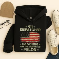 911 Dispatcher IM Voting For The Convicted Felon Funny Hoodie