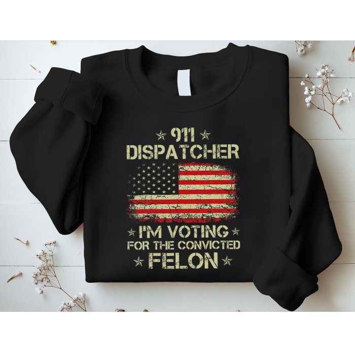 911 Dispatcher IM Voting For The Convicted Felon Funny Sweatshirt