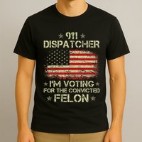 911 Dispatcher IM Voting For The Convicted Felon Funny T-Shirt